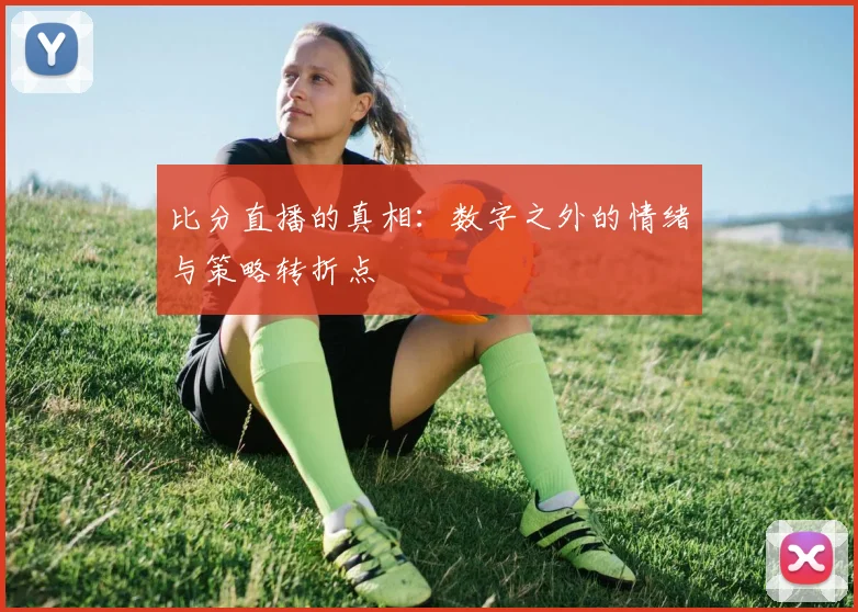 比分直播的真相：数字之外的情绪与策略转折点