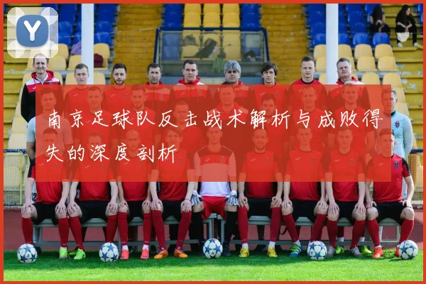 南京足球队反击战术解析与成败得失的深度剖析