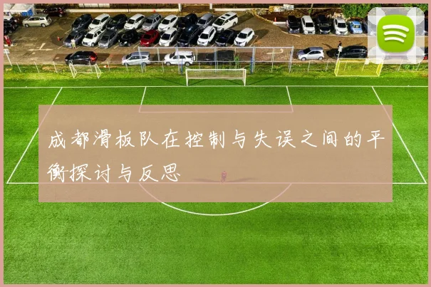 成都滑板队在控制与失误之间的平衡探讨与反思