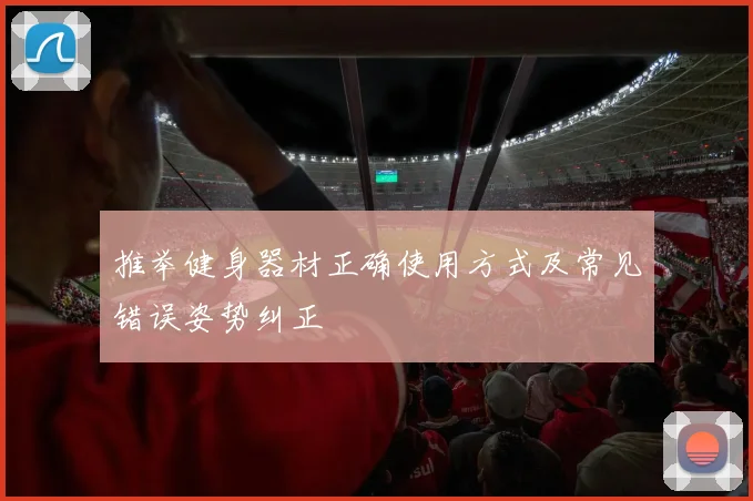推举健身器材正确使用方式及常见错误姿势纠正